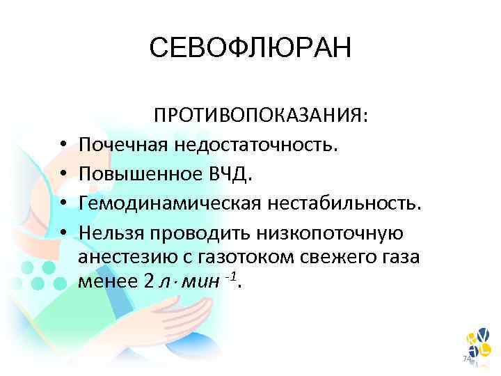 СЕВОФЛЮРАН • • ПРОТИВОПОКАЗАНИЯ: Почечная недостаточность. Повышенное ВЧД. Гемодинамическая нестабильность. Нельзя проводить низкопоточную анестезию