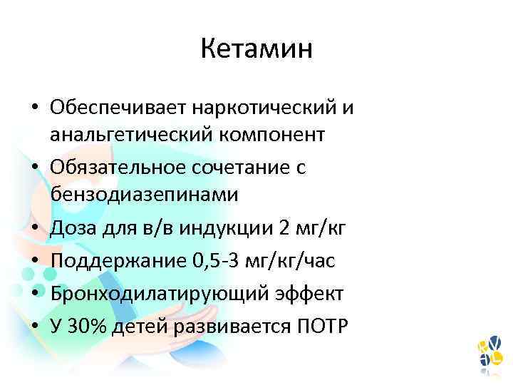 Кетамин • Обеспечивает наркотический и анальгетический компонент • Обязательное сочетание с бензодиазепинами • Доза