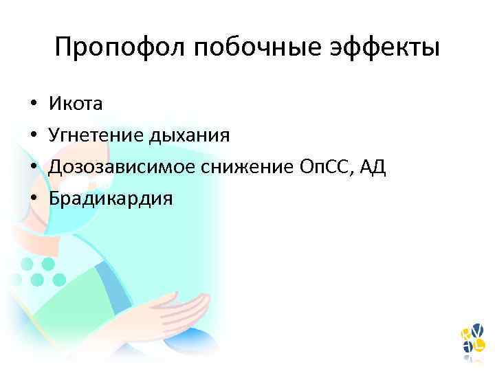 Пропофол побочные эффекты • • Икота Угнетение дыхания Дозозависимое снижение Оп. СС, АД Брадикардия