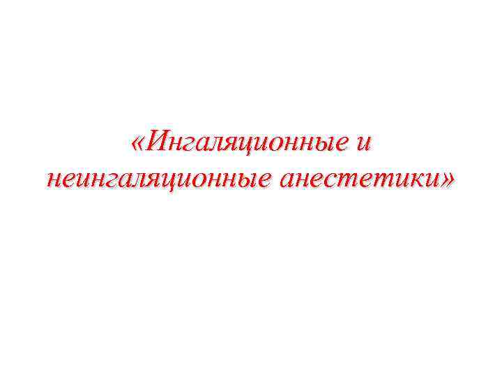  «Ингаляционные и неингаляционные анестетики» 