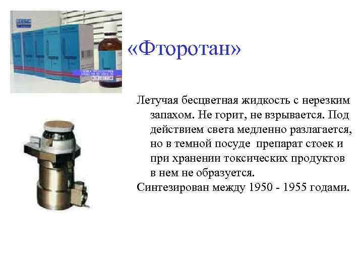  «Фторотан» Летучая бесцветная жидкость с нерезким запахом. Не горит, не взрывается. Под действием