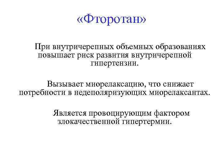  «Фторотан» При внутричерепных объемных образованиях повышает риск развития внутричерепной гипертензии. Вызывает миорелаксацию, что