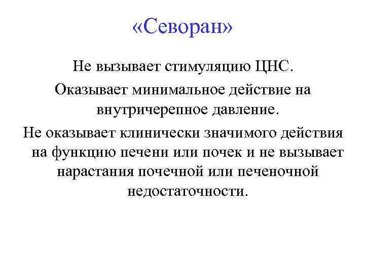  «Севоран» Не вызывает стимуляцию ЦНС. Оказывает минимальное действие на внутричерепное давление. Не оказывает