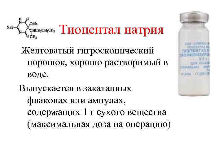 Тиопентал натрия Желтоватый гигроскопический порошок, хорошо растворимый в воде. Выпускается в закатанных флаконах или