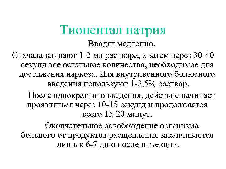 Тиопентал натрия Вводят медленно. Сначала вливают 1 -2 мл раствора, а затем через 30