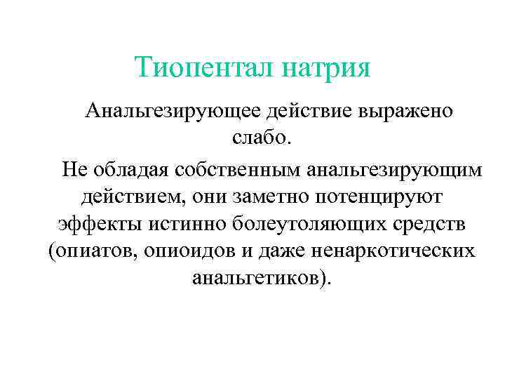 Тиопентал натрия Анальгезирующее действие выражено слабо. Не обладая собственным анальгезирующим действием, они заметно потенцируют