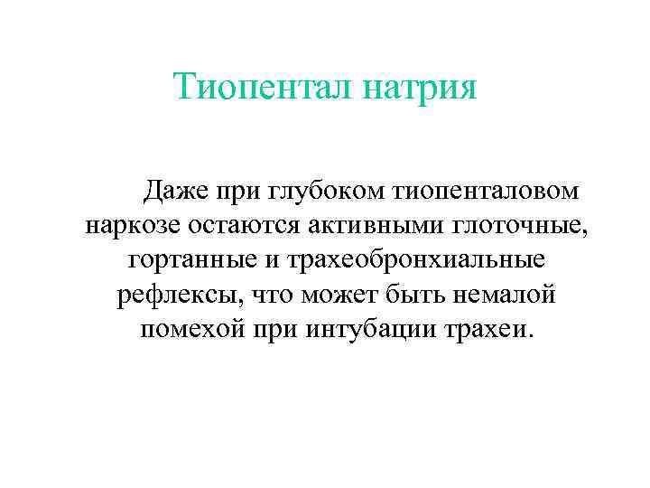 Тиопентал натрия Даже при глубоком тиопенталовом наркозе остаются активными глоточные, гортанные и трахеобронхиальные рефлексы,