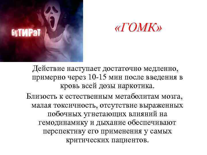  «ГОМК» Действие наступает достаточно медленно, примерно через 10 -15 мин после введения в