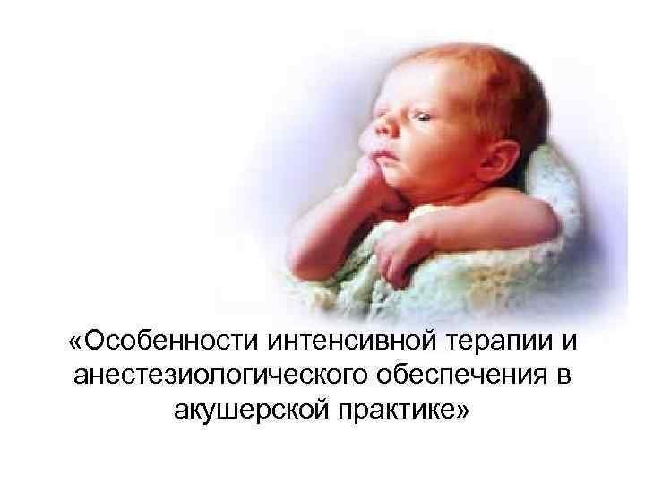  «Особенности интенсивной терапии и анестезиологического обеспечения в акушерской практике» 