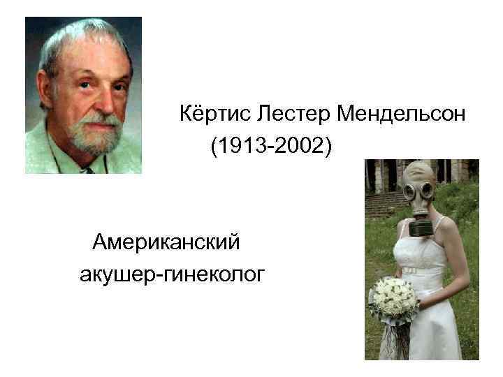 • • Кёртис Лестер Мендельсон (1913 -2002) Американский акушер-гинеколог 