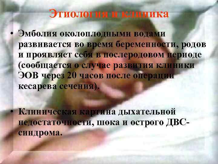 Этиология и клиника • Эмболия околоплодными водами развивается во время беременности, родов и проявляет