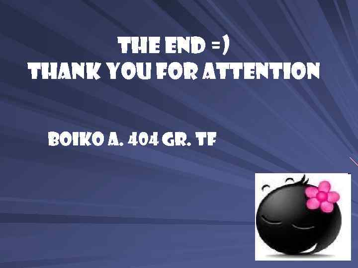 The End =) Thank you for attention Boiko A. 404 gr. TF 