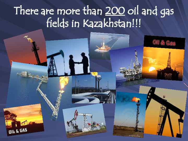 There are more than 200 oil and gas fields in Kazakhstan!!! 