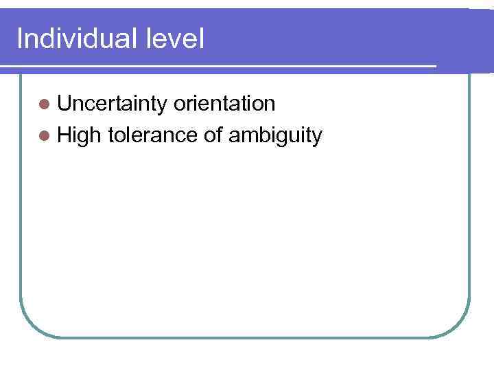 Individual level l Uncertainty orientation l High tolerance of ambiguity 