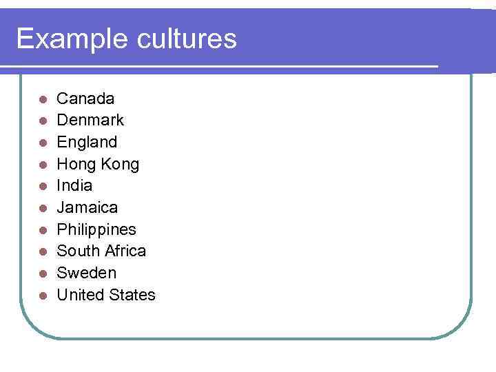 Example cultures l l l l l Canada Denmark England Hong Kong India Jamaica