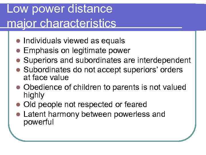 Low power distance major characteristics Individuals viewed as equals Emphasis on legitimate power Superiors