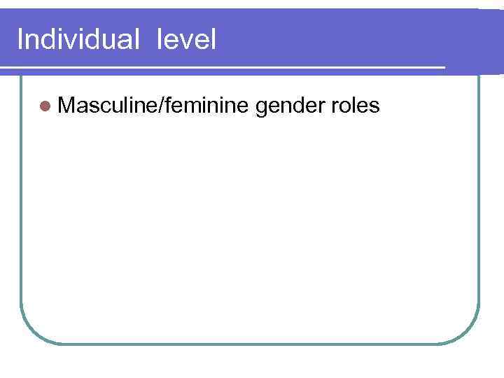 Individual level l Masculine/feminine gender roles 