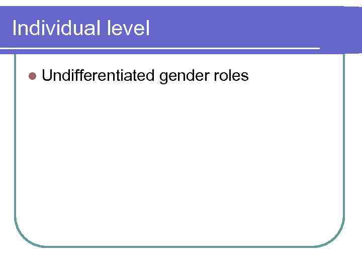 Individual level l Undifferentiated gender roles 