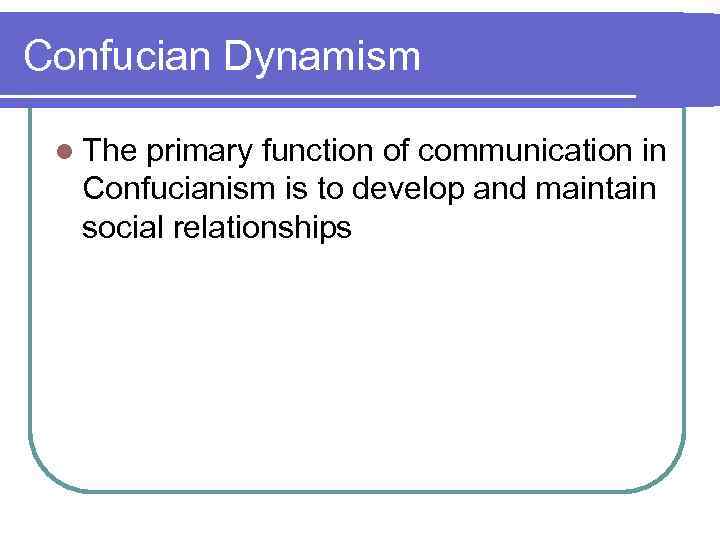 Confucian Dynamism l The primary function of communication in Confucianism is to develop and