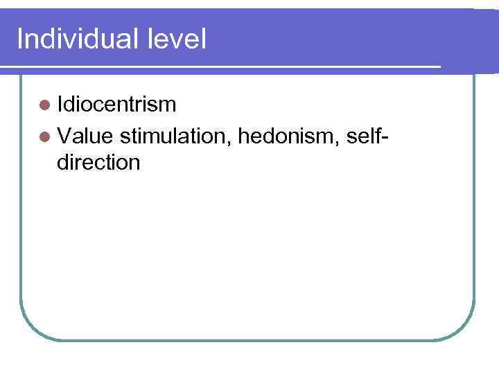 Individual level l Idiocentrism l Value stimulation, hedonism, selfdirection 