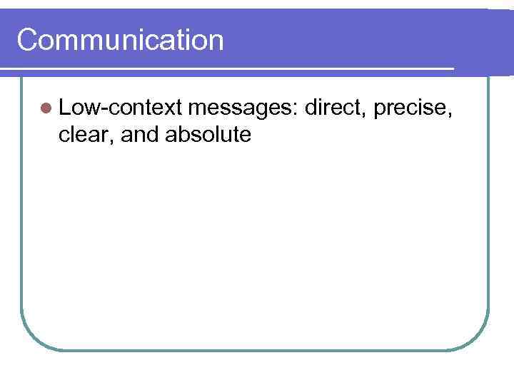 Communication l Low-context messages: direct, precise, clear, and absolute 