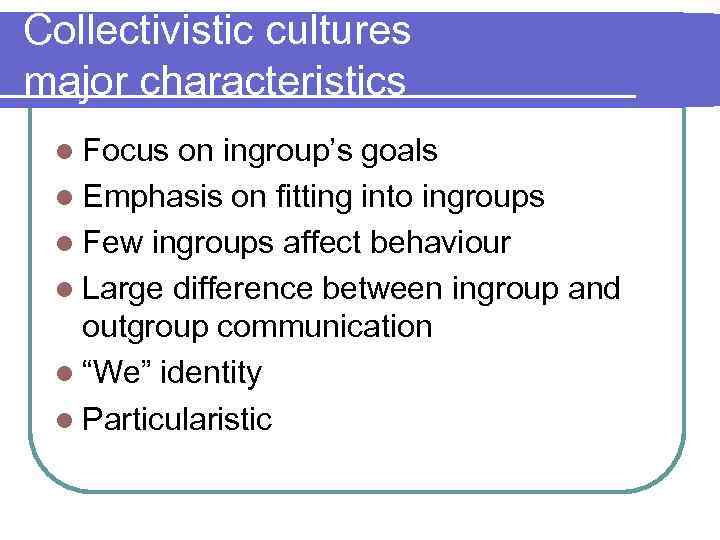 Collectivistic cultures major characteristics l Focus on ingroup’s goals l Emphasis on fitting into