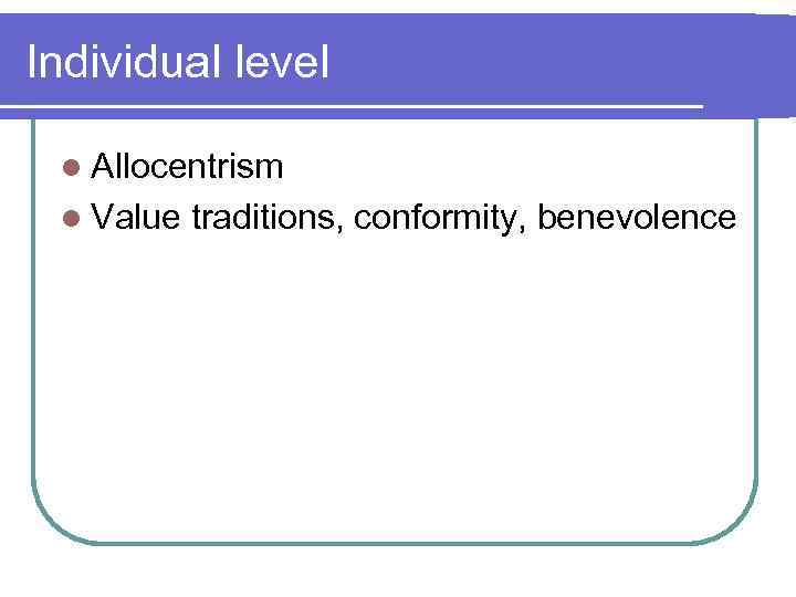 Individual level l Allocentrism l Value traditions, conformity, benevolence 