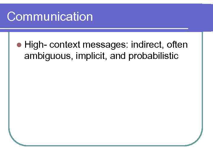 Communication l High- context messages: indirect, often ambiguous, implicit, and probabilistic 