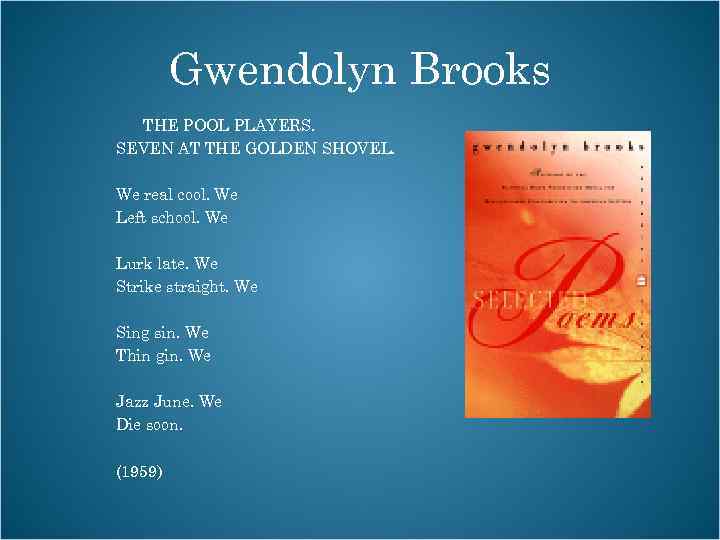 Gwendolyn Brooks THE POOL PLAYERS. SEVEN AT THE GOLDEN SHOVEL. We real cool. We