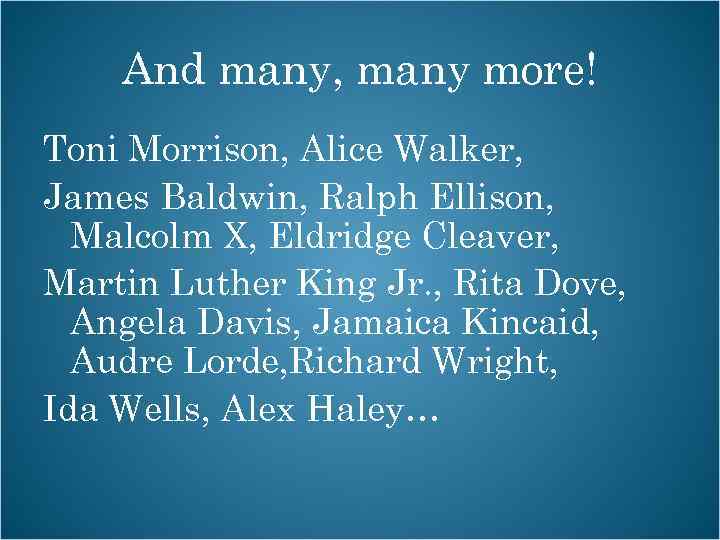 And many, many more! Toni Morrison, Alice Walker, James Baldwin, Ralph Ellison, Malcolm X,