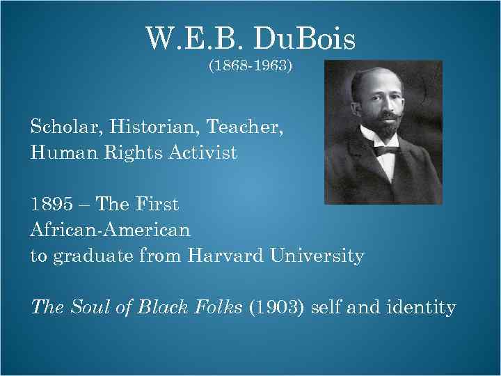 W. E. B. Du. Bois (1868 -1963) Scholar, Historian, Teacher, Human Rights Activist 1895