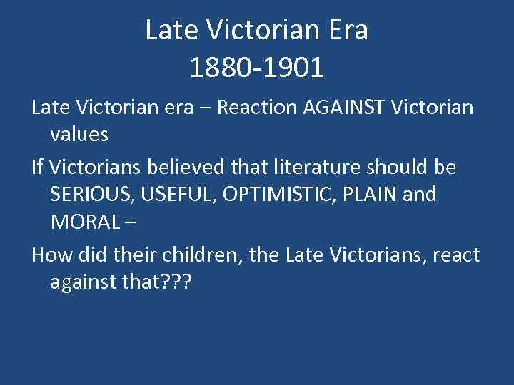 Late Victorian Era 1880 -1901 Late Victorian era – Reaction AGAINST Victorian values If