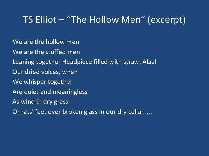 TS Elliot – “The Hollow Men” (excerpt) We are the hollow men We are