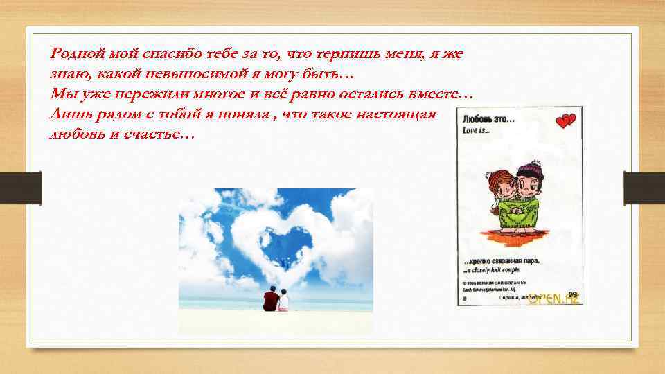 Родной мой спасибо тебе за то, что терпишь меня, я же знаю, какой невыносимой