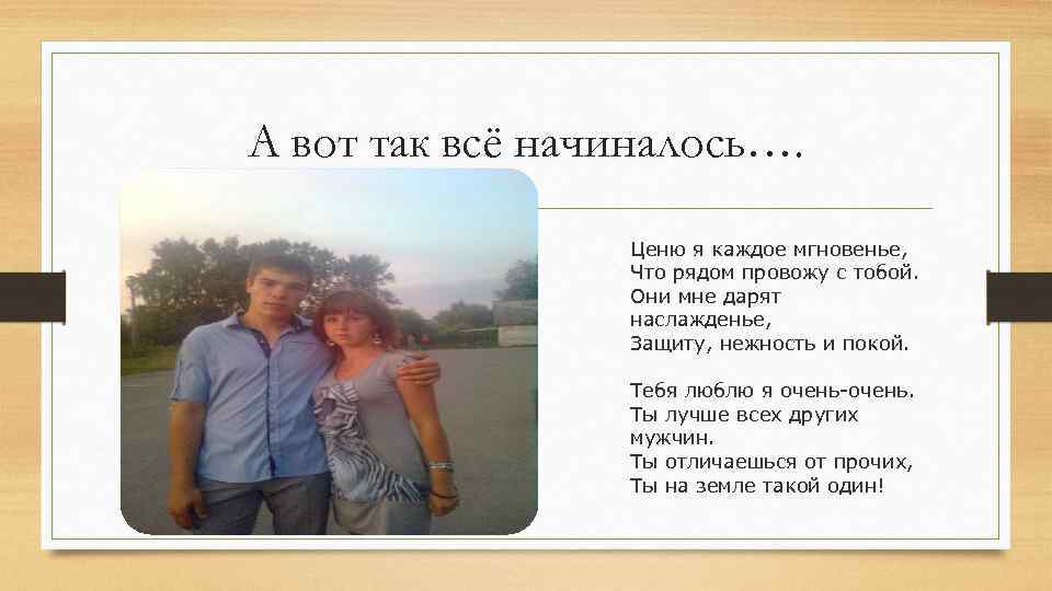 А вот так всё начиналось…. Ценю я каждое мгновенье, Что рядом провожу с тобой.