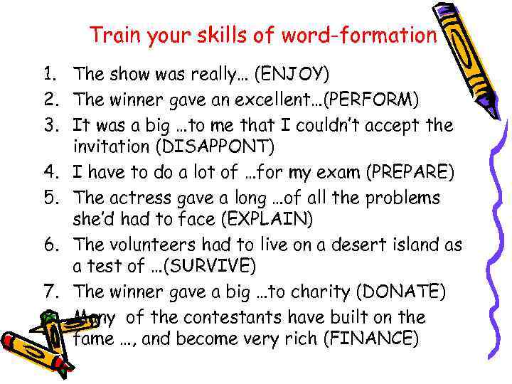 Train your skills of word-formation 1. The show was really… (ENJOY) 2. The winner