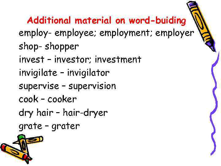 Additional material on word-buiding employ- employee; employment; employer shop- shopper invest – investor; investment