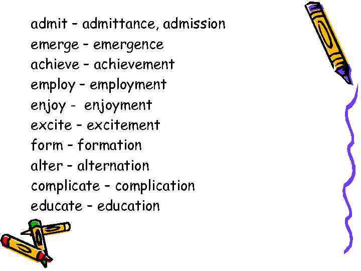 admit – admittance, admission emerge – emergence achieve – achievement employ – employment enjoy