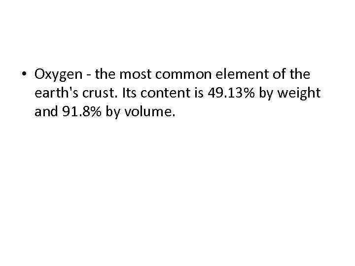  • Oxygen - the most common element of the earth's crust. Its content