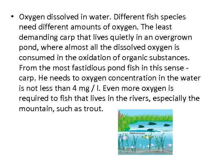  • Oxygen dissolved in water. Different fish species need different amounts of oxygen.