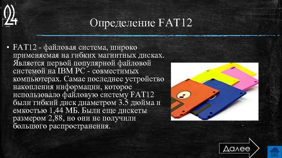 Определение FAT 12 ▪ FAT 12 - файловая система, широко применяемая на гибких магнитных