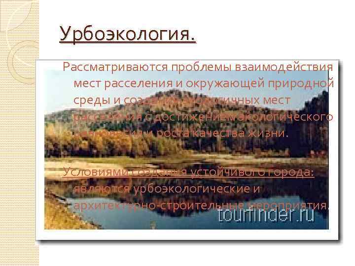 Урбоэкология. Рассматриваются проблемы взаимодействия мест расселения и окружающей природной среды и создания экологичных мест