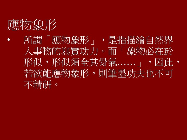 應物象形 • 所謂「應物象形」，是指描繪自然界 人事物的寫實功力。而「象物必在於 形似，形似須全其骨氣……」，因此， 若欲能應物象形，則筆墨功夫也不可 不精研。 