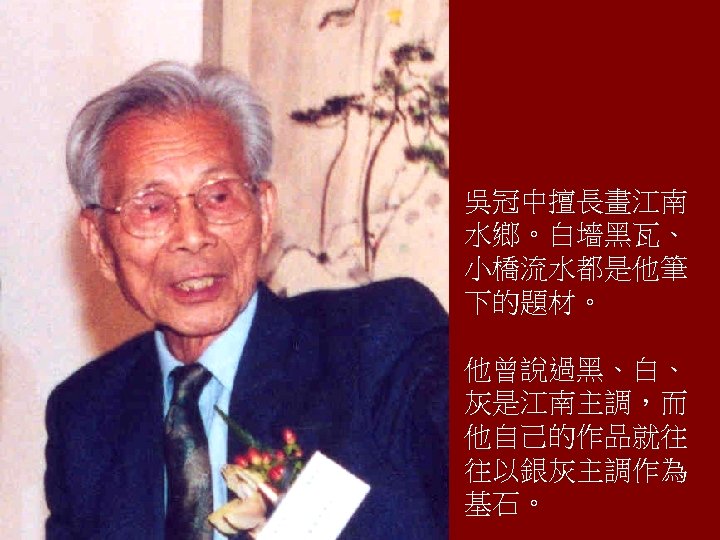 吳冠中擅長畫江南 水鄉。白墻黑瓦、 小橋流水都是他筆 下的題材。 他曾說過黑、白、 灰是江南主調，而 他自己的作品就往 往以銀灰主調作為 基石。 