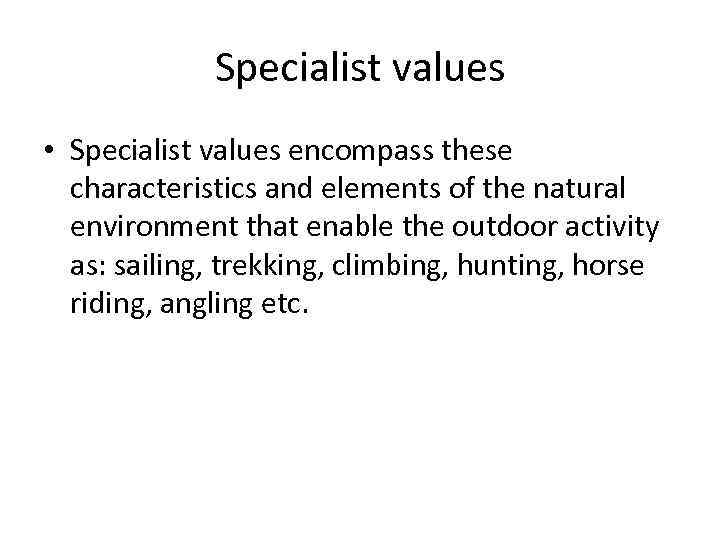 Specialist values • Specialist values encompass these characteristics and elements of the natural environment