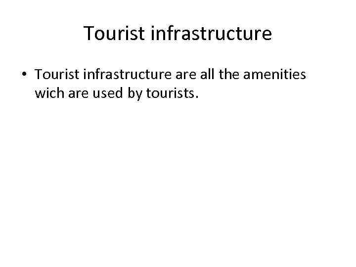 Tourist infrastructure • Tourist infrastructure all the amenities wich are used by tourists. 