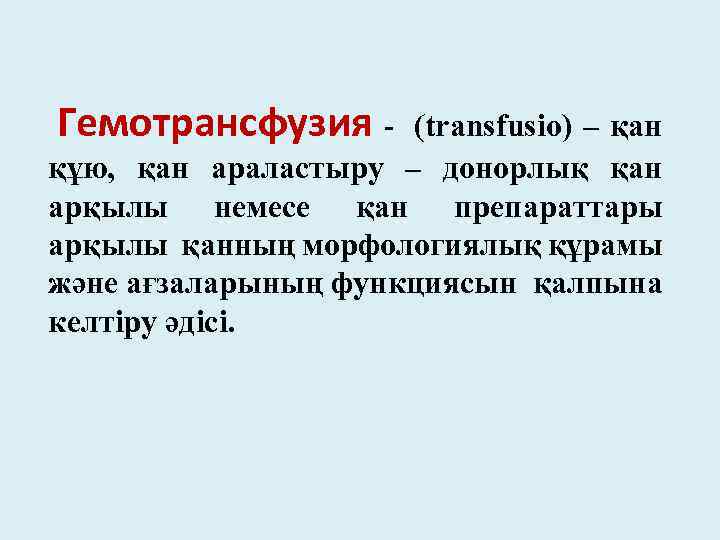 Гемотрансфузия - (transfusio) – қан құю, қан араластыру – донорлық қан арқылы немесе қан