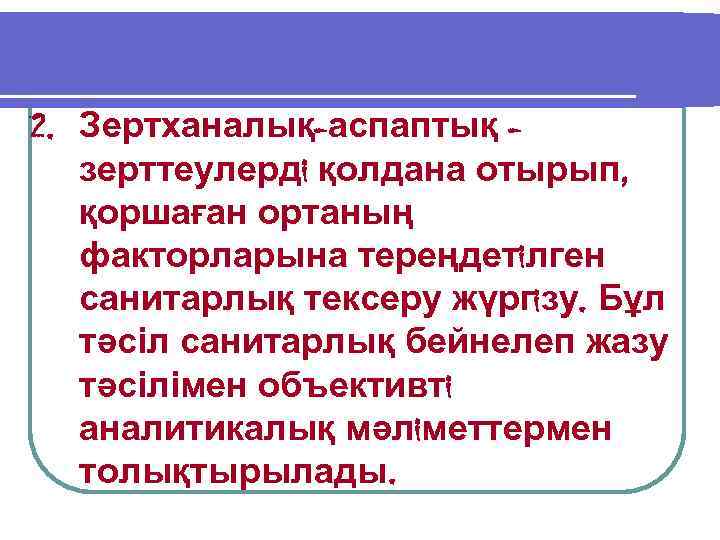 2. Зертханалық-аспаптық зерттеулердi қолдана отырып, қоршаған ортаның факторларына тереңдетiлген санитарлық тексеру жүргiзу. Бұл тәсіл