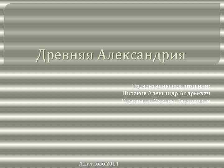 Древняя Александрия Презентацию подготовили: Поляков Александр Андреевич Стрельцов Максим Эдуардович Ашитково. 2014 