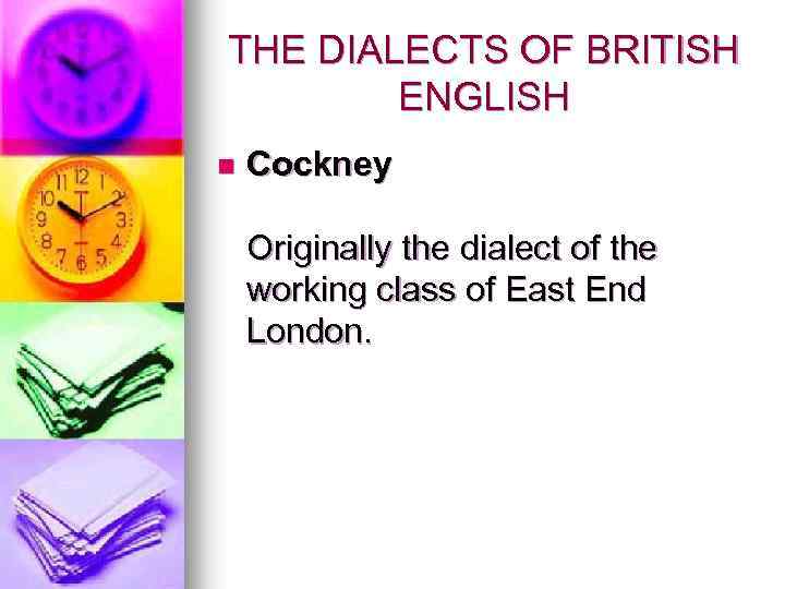 THE DIALECTS OF BRITISH ENGLISH n Cockney Originally the dialect of the working class